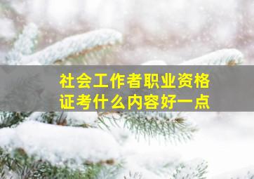 社会工作者职业资格证考什么内容好一点