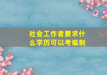 社会工作者要求什么学历可以考编制