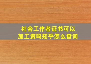 社会工作者证书可以加工资吗知乎怎么查询