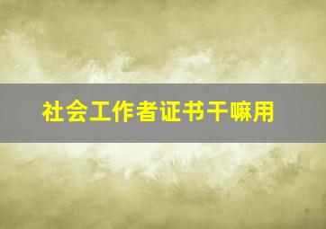 社会工作者证书干嘛用