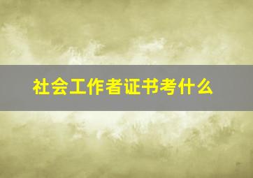 社会工作者证书考什么