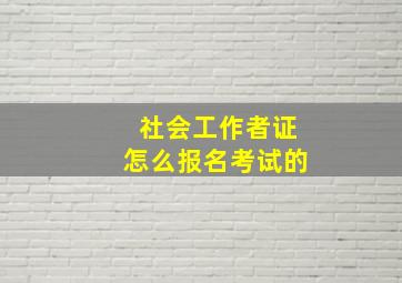 社会工作者证怎么报名考试的