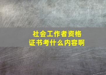 社会工作者资格证书考什么内容啊