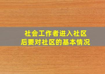 社会工作者进入社区后要对社区的基本情况