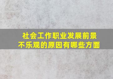 社会工作职业发展前景不乐观的原因有哪些方面