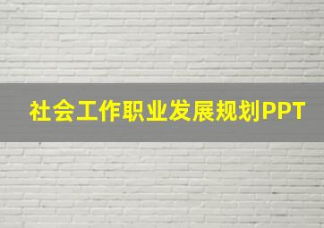 社会工作职业发展规划PPT