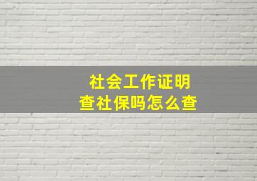 社会工作证明查社保吗怎么查