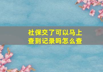 社保交了可以马上查到记录吗怎么查