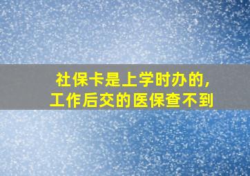 社保卡是上学时办的,工作后交的医保查不到