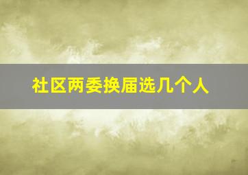 社区两委换届选几个人