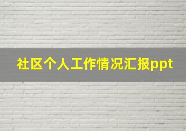 社区个人工作情况汇报ppt