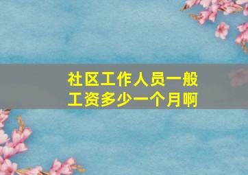 社区工作人员一般工资多少一个月啊