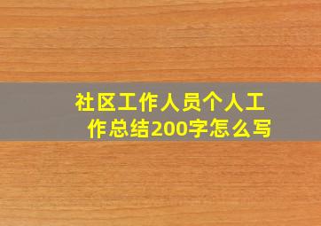 社区工作人员个人工作总结200字怎么写