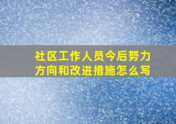 社区工作人员今后努力方向和改进措施怎么写