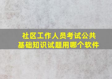 社区工作人员考试公共基础知识试题用哪个软件