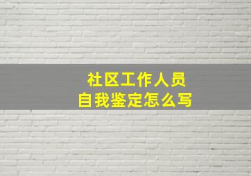 社区工作人员自我鉴定怎么写