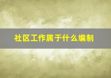 社区工作属于什么编制