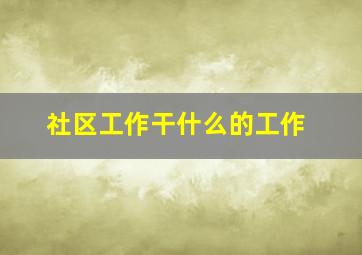 社区工作干什么的工作