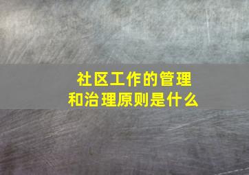 社区工作的管理和治理原则是什么