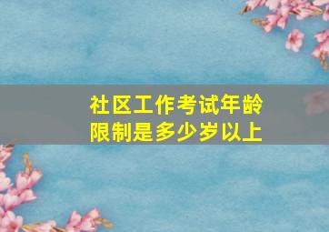 社区工作考试年龄限制是多少岁以上