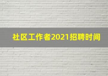 社区工作者2021招聘时间