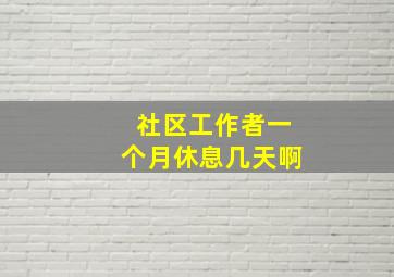 社区工作者一个月休息几天啊