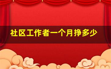 社区工作者一个月挣多少