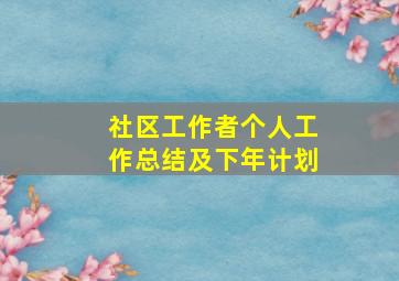 社区工作者个人工作总结及下年计划