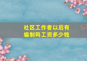 社区工作者以后有编制吗工资多少钱