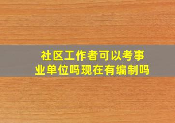 社区工作者可以考事业单位吗现在有编制吗