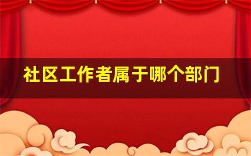 社区工作者属于哪个部门