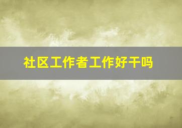 社区工作者工作好干吗