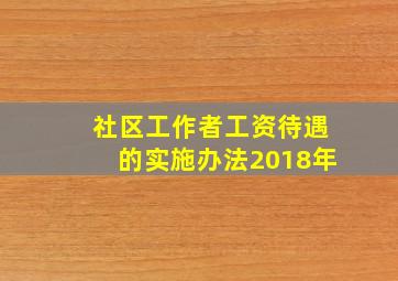 社区工作者工资待遇的实施办法2018年