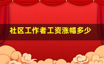 社区工作者工资涨幅多少