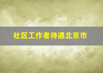 社区工作者待遇北京市