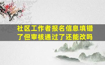 社区工作者报名信息填错了但审核通过了还能改吗