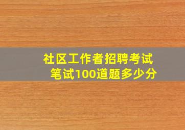 社区工作者招聘考试笔试100道题多少分