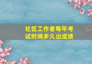 社区工作者每年考试时间多久出成绩