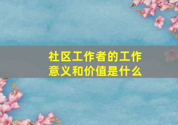 社区工作者的工作意义和价值是什么