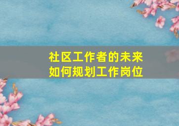 社区工作者的未来如何规划工作岗位