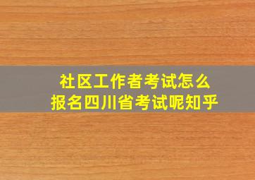 社区工作者考试怎么报名四川省考试呢知乎