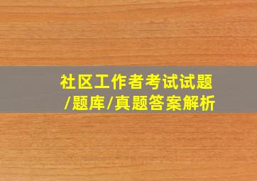 社区工作者考试试题/题库/真题答案解析