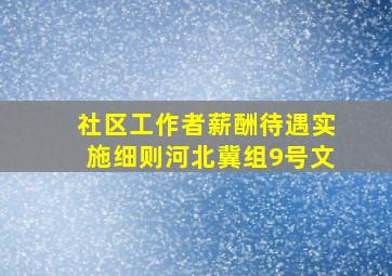 社区工作者薪酬待遇实施细则河北冀组9号文