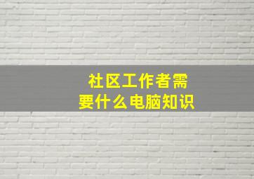 社区工作者需要什么电脑知识