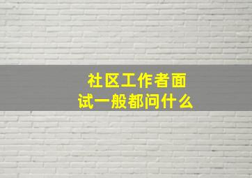 社区工作者面试一般都问什么