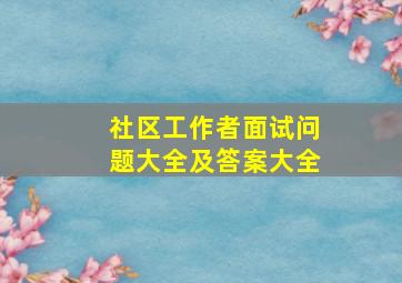 社区工作者面试问题大全及答案大全