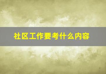 社区工作要考什么内容