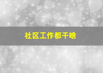 社区工作都干啥