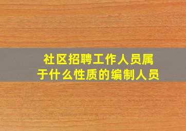 社区招聘工作人员属于什么性质的编制人员