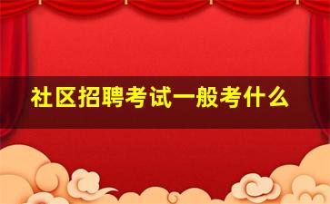 社区招聘考试一般考什么